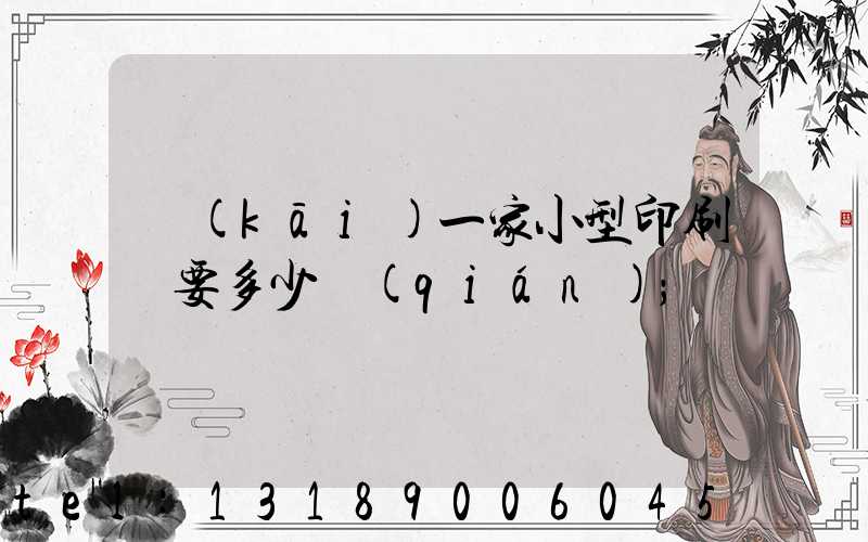 開(kāi)一家小型印刷廠要多少錢(qián)