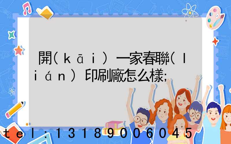 開(kāi)一家春聯(lián)印刷廠怎么樣