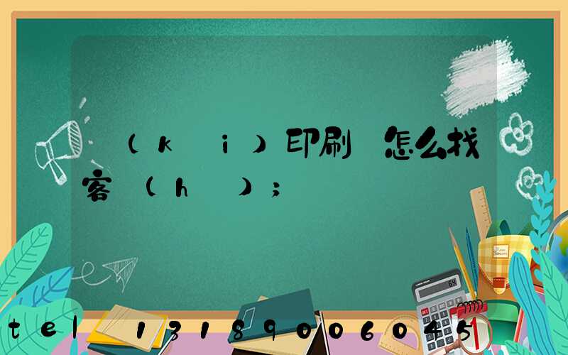 開(kāi)印刷廠怎么找客戶(hù)