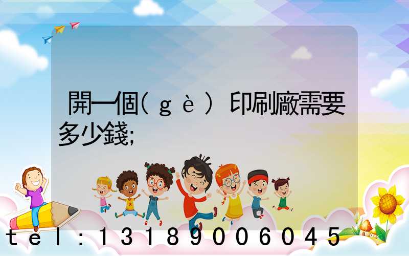 開一個(gè)印刷廠需要多少錢
