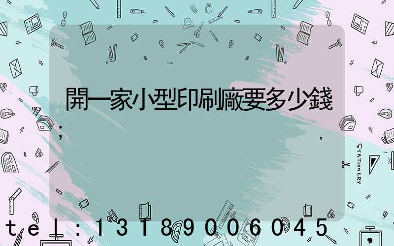 開一家小型印刷廠要多少錢