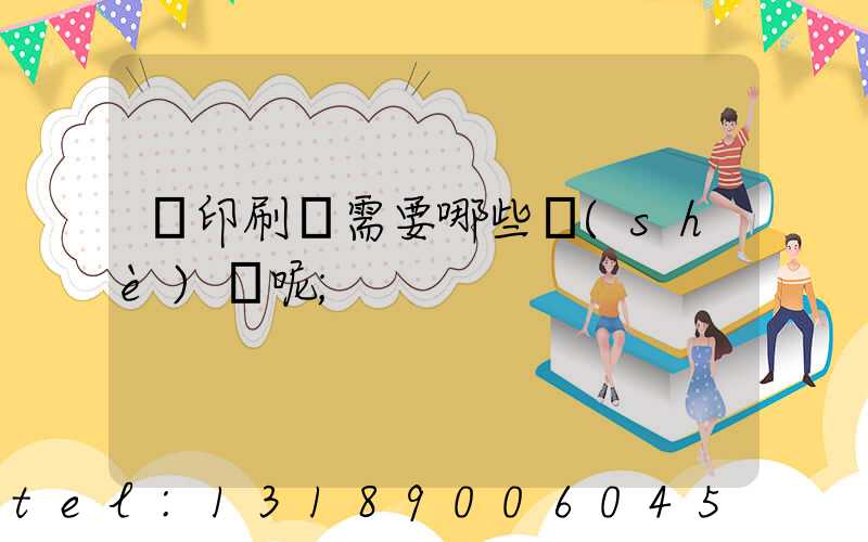 開印刷廠需要哪些設(shè)備呢