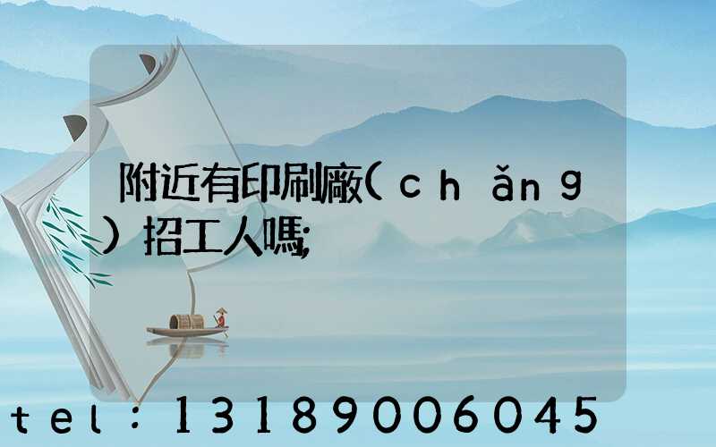 附近有印刷廠(chǎng)招工人嗎