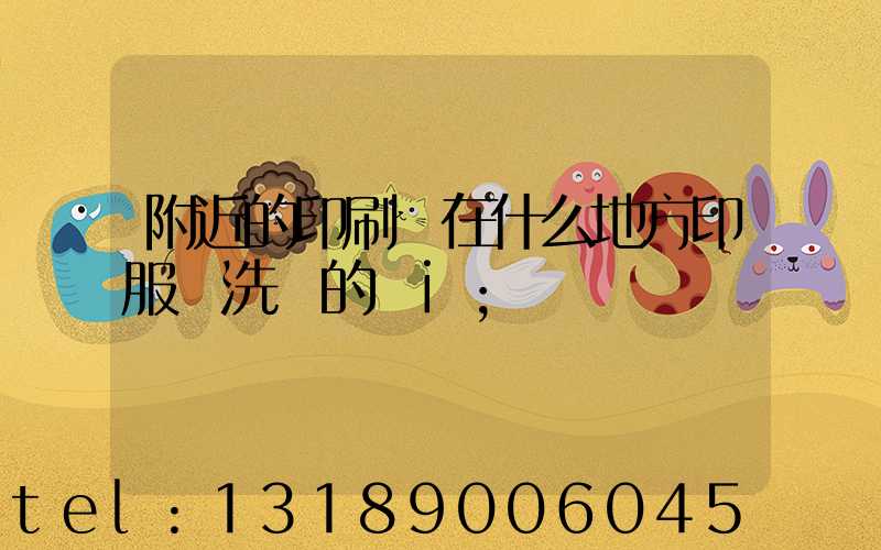 附近的印刷廠在什么地方印服裝洗標的嗎i